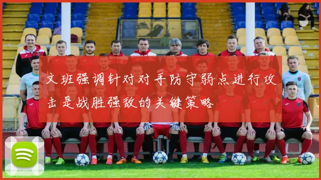 文班强调针对对手防守弱点进行攻击是战胜强敌的关键策略
