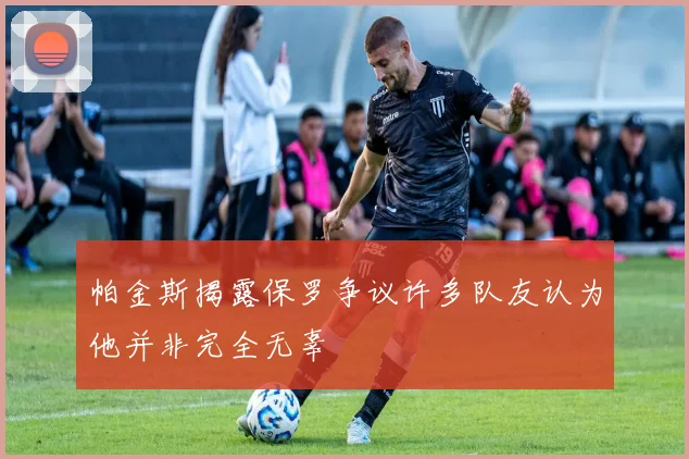 帕金斯揭露保罗争议许多队友认为他并非完全无辜