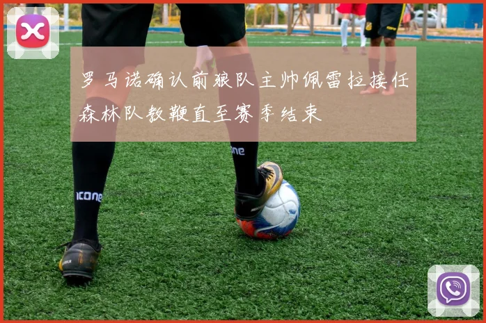 罗马诺确认前狼队主帅佩雷拉接任森林队教鞭直至赛季结束