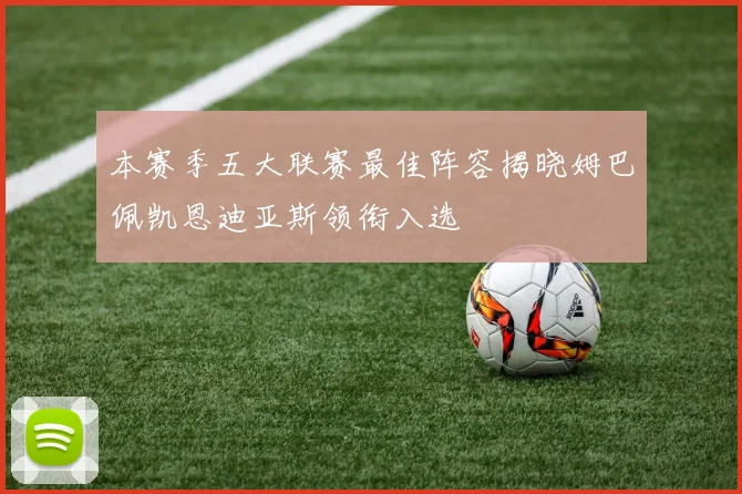 本赛季五大联赛最佳阵容揭晓姆巴佩凯恩迪亚斯领衔入选