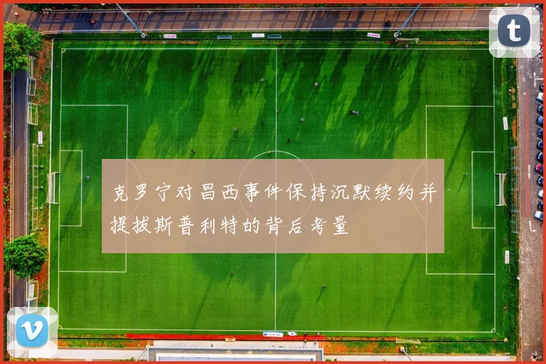 克罗宁对昌西事件保持沉默续约并提拔斯普利特的背后考量