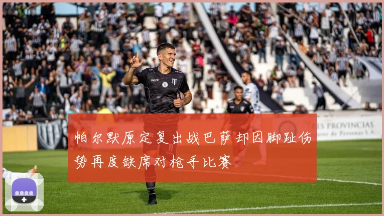 帕尔默原定复出战巴萨却因脚趾伤势再度缺席对枪手比赛