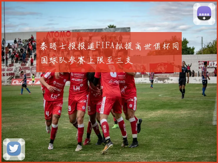 泰晤士报报道FIFA拟提高世俱杯同国球队参赛上限至三支