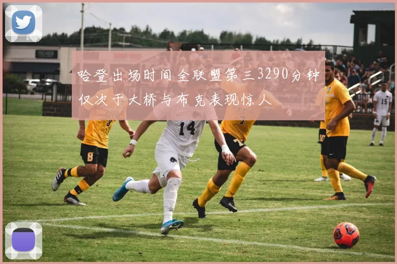 哈登出场时间全联盟第三3290分钟仅次于大桥与布克表现惊人