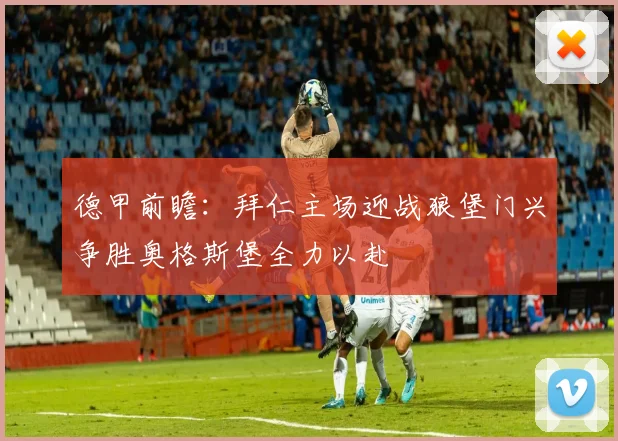 德甲前瞻：拜仁主场迎战狼堡门兴争胜奥格斯堡全力以赴
