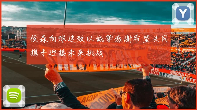 侯森向球迷致以诚挚感谢希望共同携手迎接未来挑战