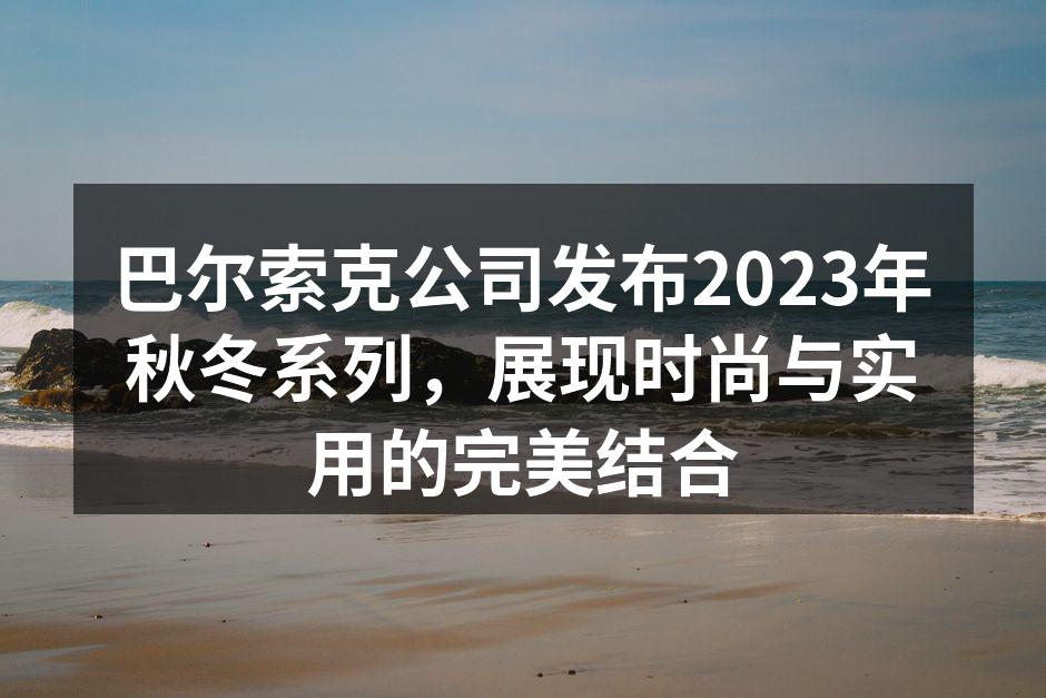 巴尔索克公司发布2023年秋冬系列，展现